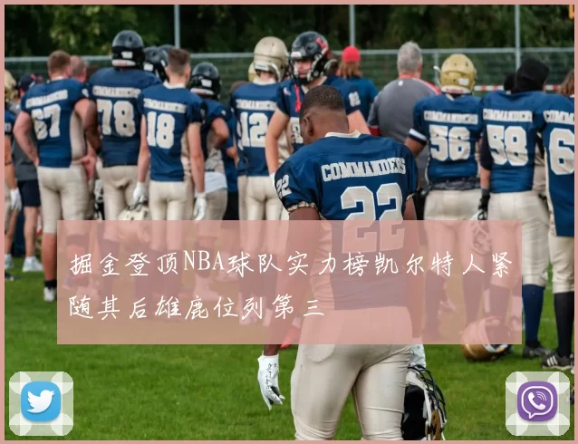 掘金登顶NBA球队实力榜凯尔特人紧随其后雄鹿位列第三