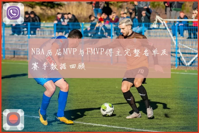 NBA历届MVP与FMVP得主完整名单及赛季数据回顾