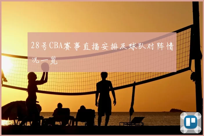 28号CBA赛事直播安排及球队对阵情况一览