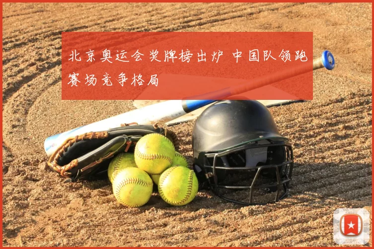 北京奥运会奖牌榜出炉 中国队领跑赛场竞争格局
