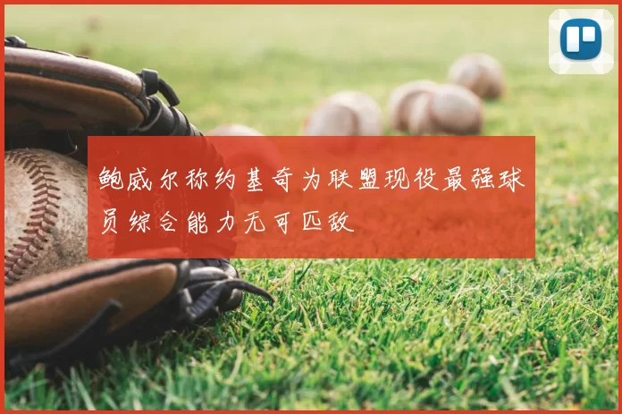 鲍威尔称约基奇为联盟现役最强球员综合能力无可匹敌