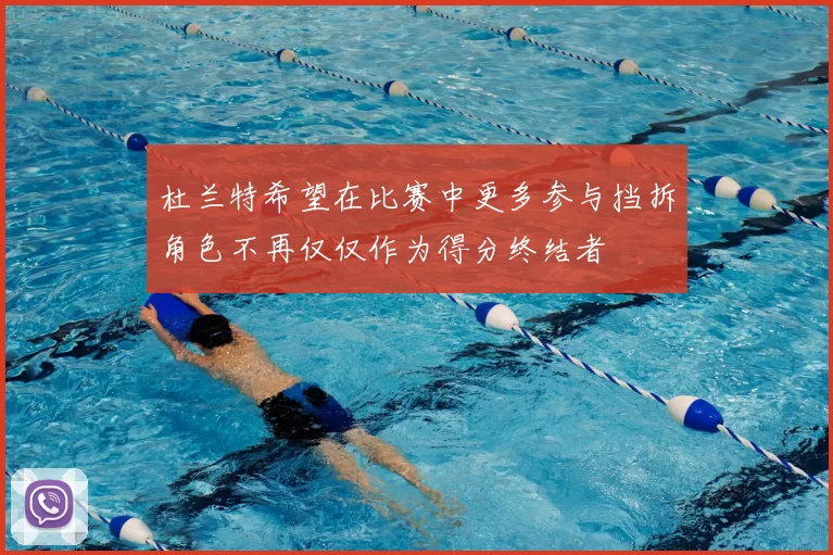 杜兰特希望在比赛中更多参与挡拆角色不再仅仅作为得分终结者