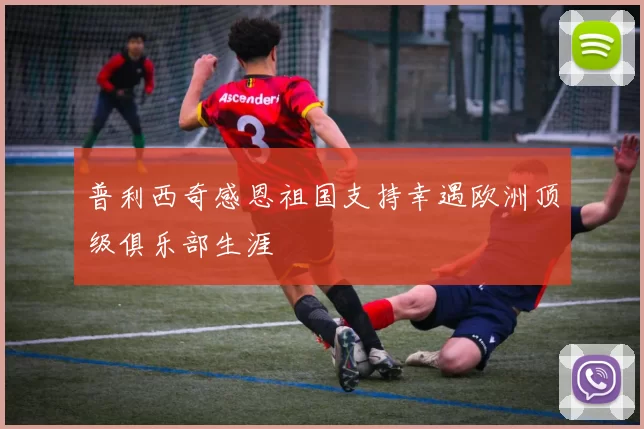 普利西奇感恩祖国支持幸遇欧洲顶级俱乐部生涯