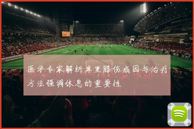 医学专家解析库里膝伤成因与治疗方法强调休息的重要性