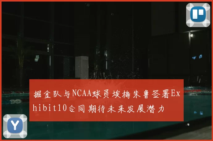 掘金队与NCAA球员埃梅朱鲁签署Exhibit10合同期待未来发展潜力