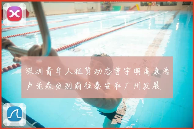 深圳青年人租赁动态曾宇明高康浩卢竞森分别前往泰安和广州发展
