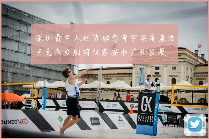 深圳青年人租赁动态曾宇明高康浩卢竞森分别前往泰安和广州发展