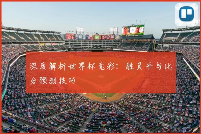 深度解析世界杯竞彩:胜负平与比分预测技巧
