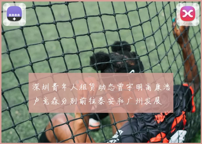 深圳青年人租赁动态曾宇明高康浩卢竞森分别前往泰安和广州发展