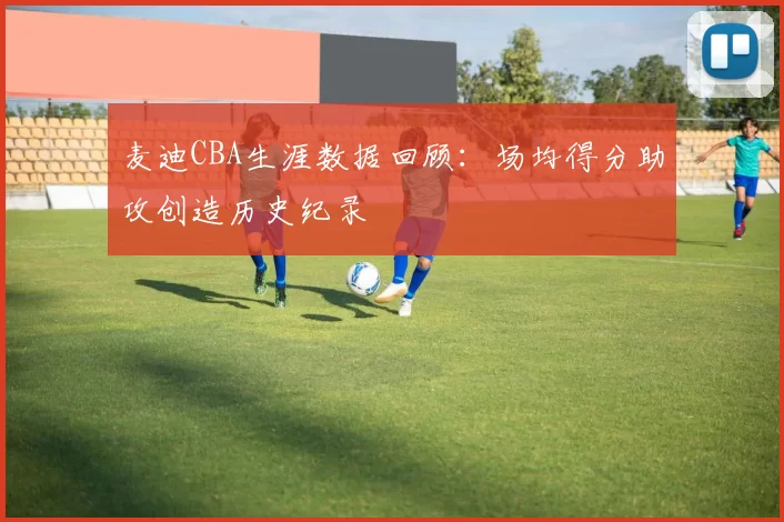 麦迪CBA生涯数据回顾：场均得分助攻创造历史纪录