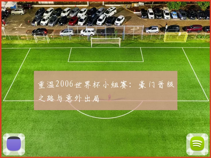 重温2006世界杯小组赛：豪门晋级之路与意外出局