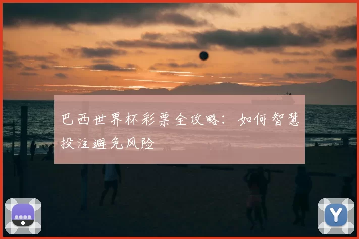 巴西世界杯彩票全攻略:如何智慧投注避免风险
