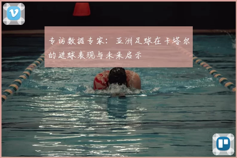 专访数据专家：亚洲足球在卡塔尔的进球表现与未来启示