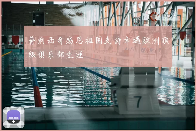 普利西奇感恩祖国支持幸遇欧洲顶级俱乐部生涯