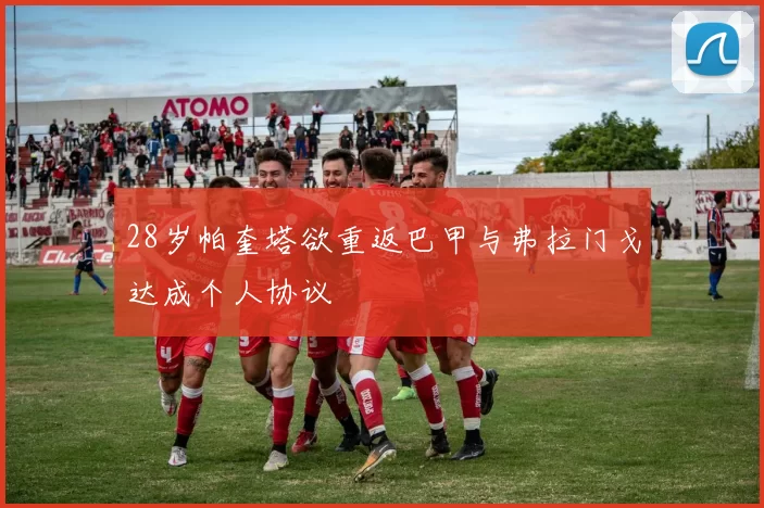 28岁帕奎塔欲重返巴甲与弗拉门戈达成个人协议