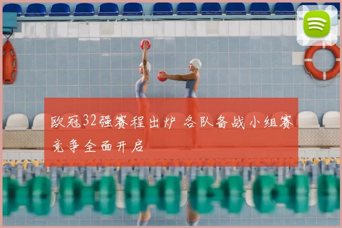 欧冠32强赛程出炉 各队备战小组赛竞争全面开启