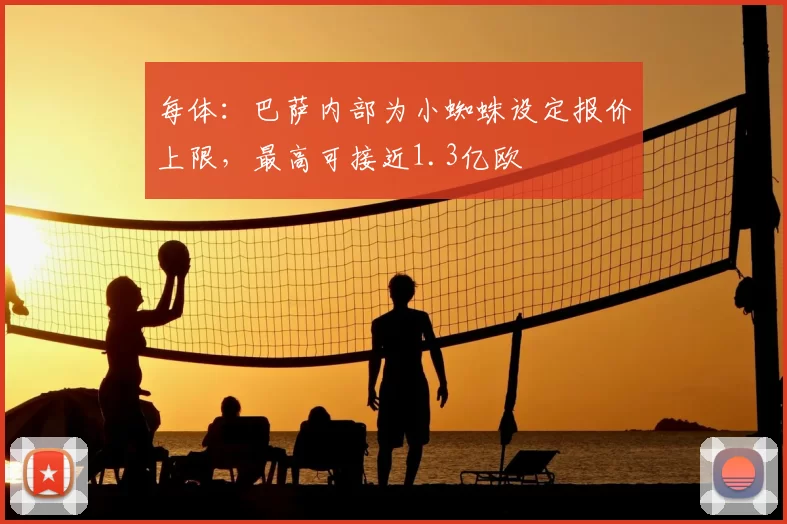 每体:巴萨内部为小蜘蛛设定报价上限,最高可接近1.3亿欧
