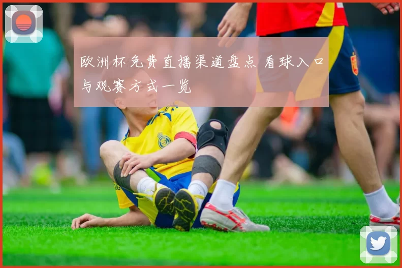 欧洲杯免费直播渠道盘点 看球入口与观赛方式一览