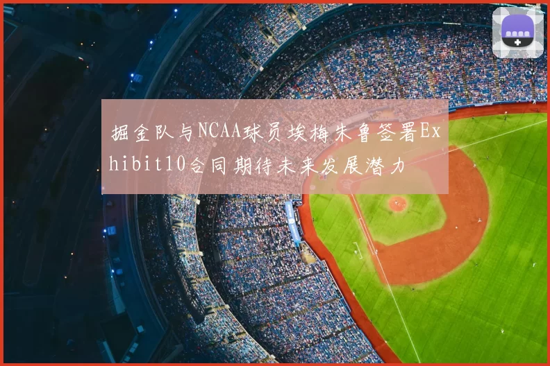 掘金队与NCAA球员埃梅朱鲁签署Exhibit10合同期待未来发展潜力