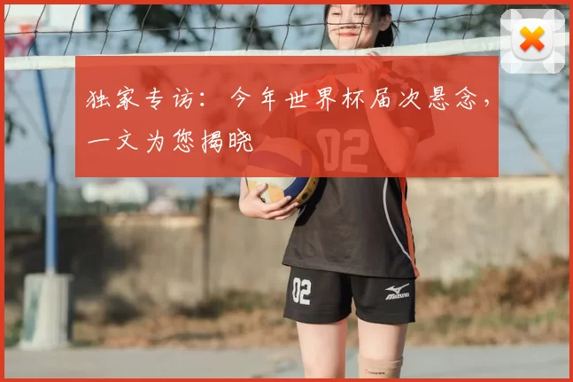 独家专访:今年世界杯届次悬念,一文为您揭晓