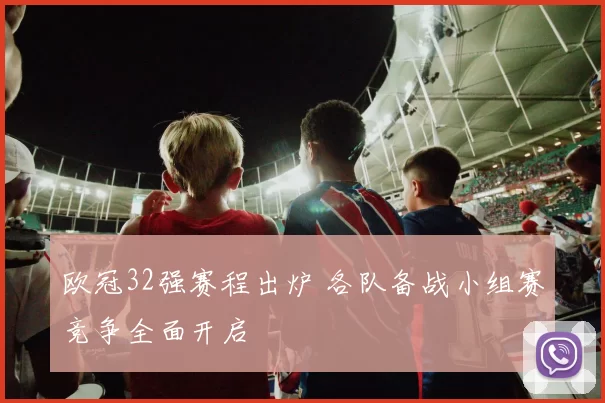 欧冠32强赛程出炉 各队备战小组赛竞争全面开启