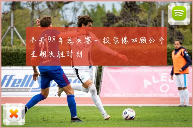 乔丹98年总决赛一投录像回顾公牛王朝决胜时刻