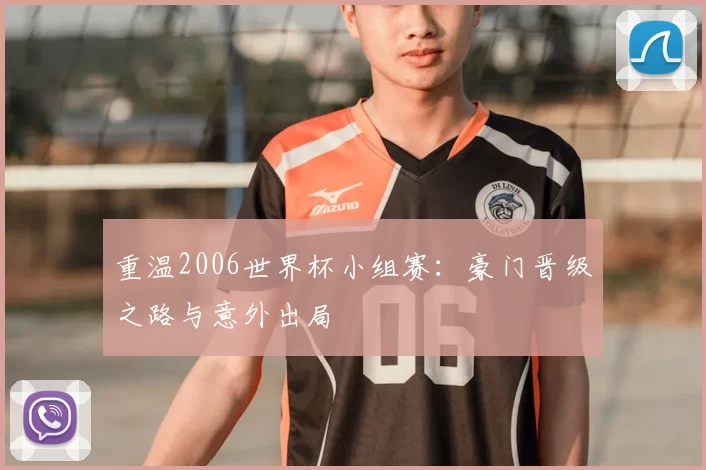 重温2006世界杯小组赛：豪门晋级之路与意外出局