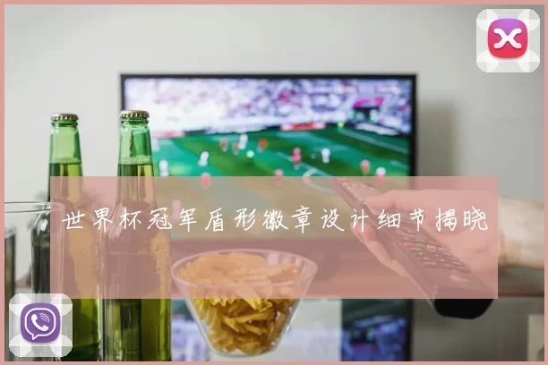 世界杯冠军盾形徽章设计细节揭晓