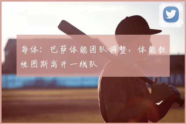 每体:巴萨体能团队调整,体能教练图斯离开一线队