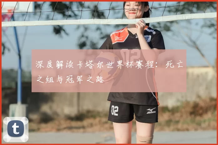 深度解读卡塔尔世界杯赛程:死亡之组与冠军之路