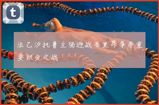 法乙沙托鲁主场迎战洛里昂争夺重要积分之战