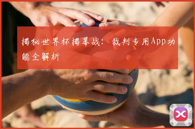 揭秘世界杯揭幕战:裁判专用App功能全解析