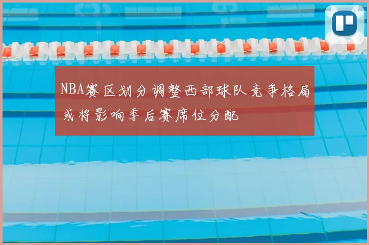 NBA赛区划分调整西部球队竞争格局或将影响季后赛席位分配