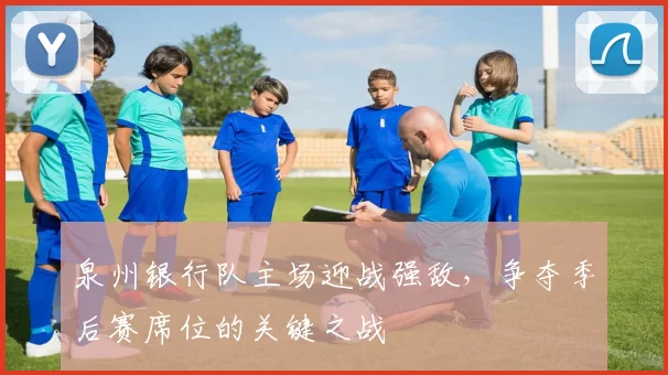 泉州银行队主场迎战强敌,争夺季后赛席位的关键之战