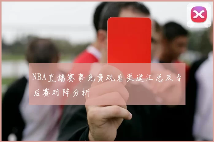 NBA直播赛事免费观看渠道汇总及季后赛对阵分析
