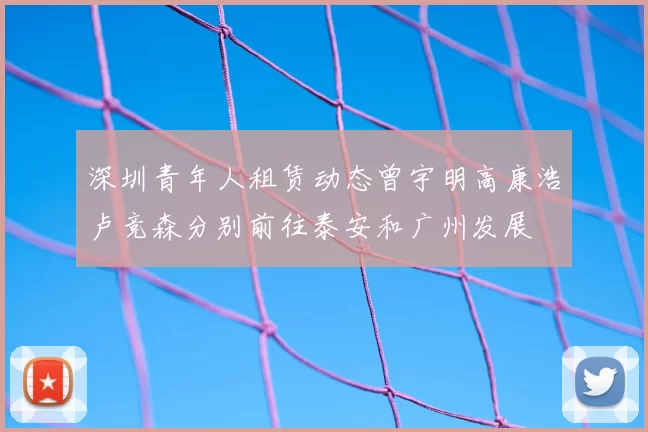 深圳青年人租赁动态曾宇明高康浩卢竞森分别前往泰安和广州发展