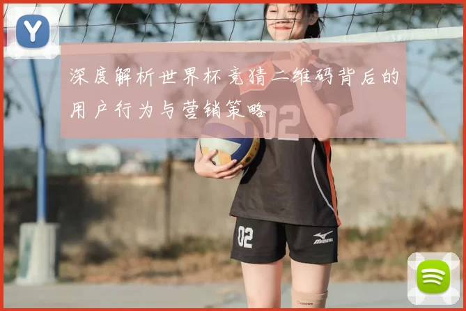 深度解析世界杯竞猜二维码背后的用户行为与营销策略