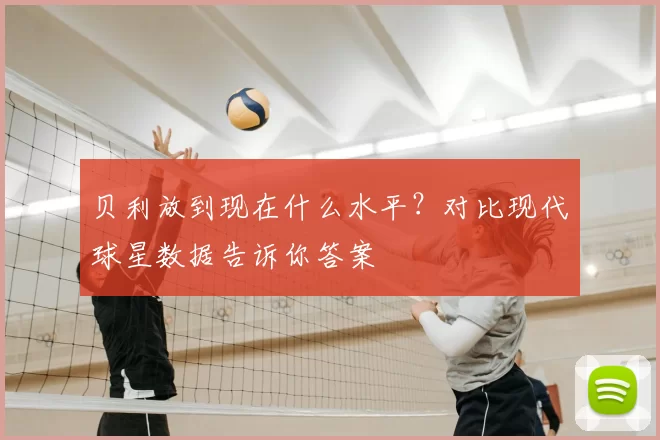 贝利放到现在什么水平？对比现代球星数据告诉你答案
