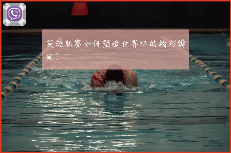 英超联赛如何塑造世界杯的精彩瞬间?