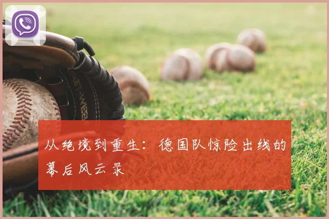 从绝境到重生:德国队惊险出线的幕后风云录