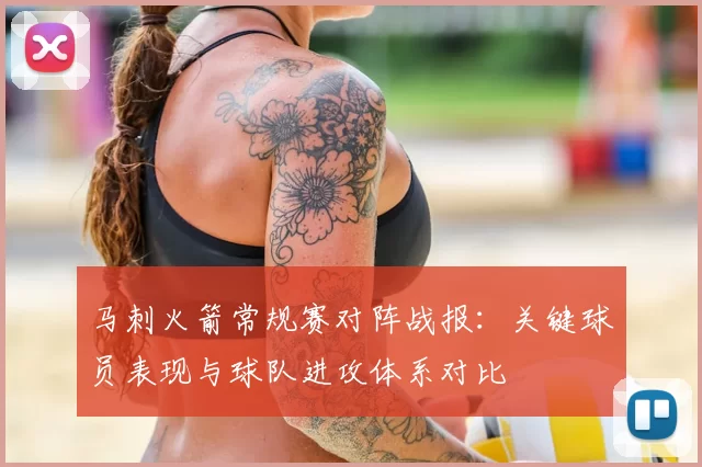 马刺火箭常规赛对阵战报：关键球员表现与球队进攻体系对比