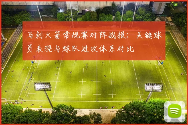 马刺火箭常规赛对阵战报：关键球员表现与球队进攻体系对比