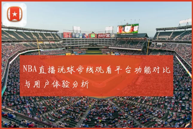 NBA直播说球帝线观看平台功能对比与用户体验分析