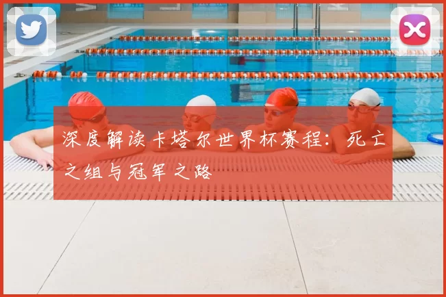 深度解读卡塔尔世界杯赛程:死亡之组与冠军之路