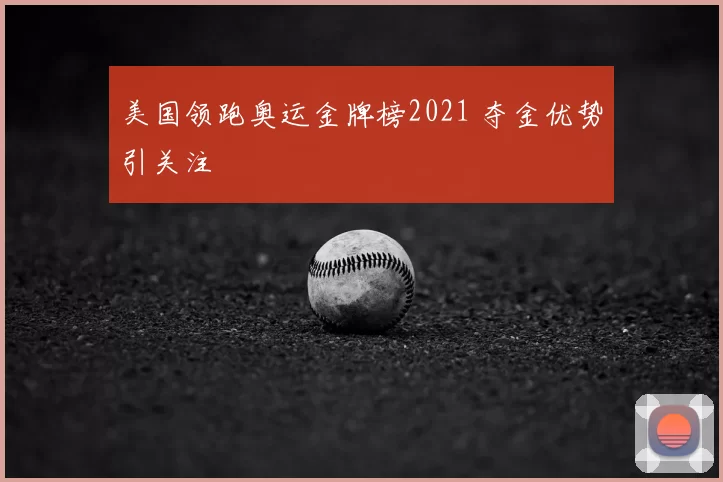 美国领跑奥运金牌榜2021 夺金优势引关注