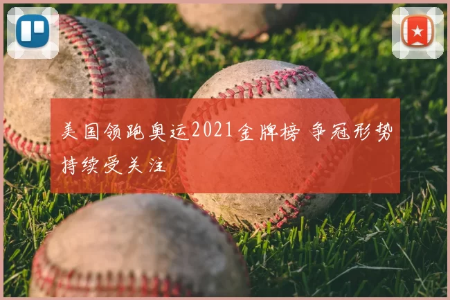 美国领跑奥运2021金牌榜 争冠形势持续受关注
