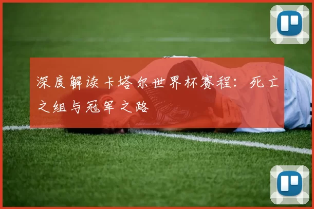 深度解读卡塔尔世界杯赛程:死亡之组与冠军之路