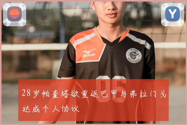 28岁帕奎塔欲重返巴甲与弗拉门戈达成个人协议