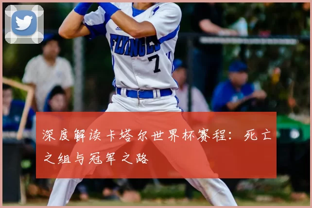 深度解读卡塔尔世界杯赛程：死亡之组与冠军之路