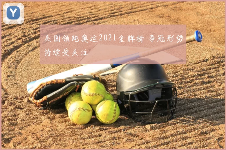 美国领跑奥运2021金牌榜 争冠形势持续受关注